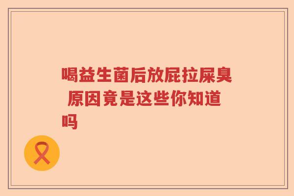 喝益生菌后放屁拉屎臭 原因竟是这些你知道吗