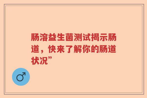 肠溶益生菌测试揭示肠道，快来了解你的肠道状况”