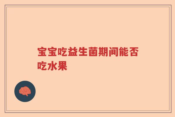 宝宝吃益生菌期间能否吃水果