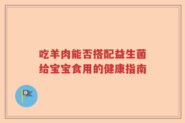 吃羊肉能否搭配益生菌给宝宝食用的健康指南