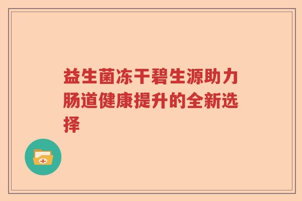 益生菌冻干碧生源助力肠道健康提升的全新选择
