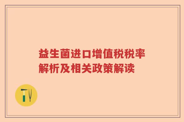 益生菌进口增值税税率解析及相关政策解读