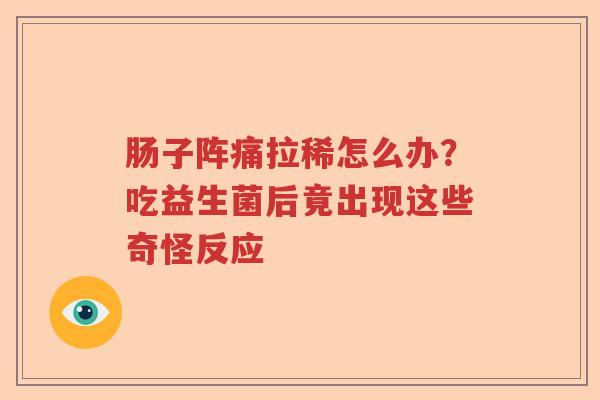肠子阵痛拉稀怎么办？吃益生菌后竟出现这些奇怪反应