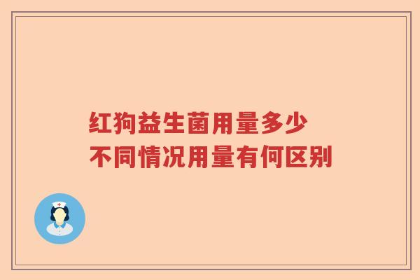 红狗益生菌用量多少 不同情况用量有何区别