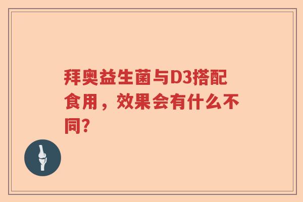 拜奥益生菌与D3搭配食用，效果会有什么不同？