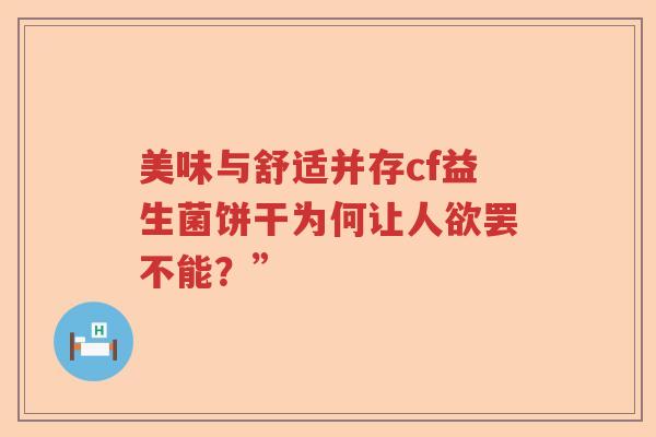 美味与舒适并存cf益生菌饼干为何让人欲罢不能？”