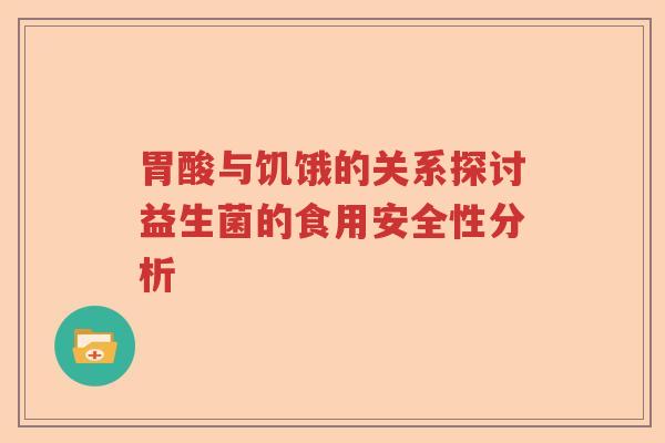 胃酸与饥饿的关系探讨益生菌的食用安全性分析
