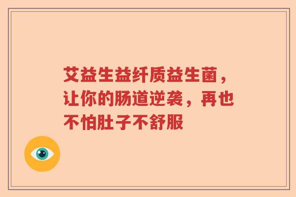 艾益生益纤质益生菌，让你的肠道逆袭，再也不怕肚子不舒服