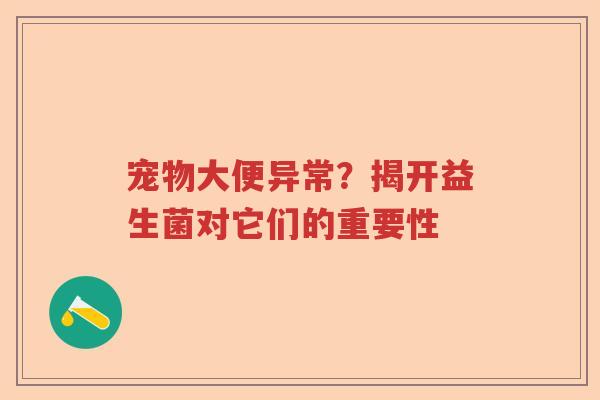 宠物大便异常？揭开益生菌对它们的重要性