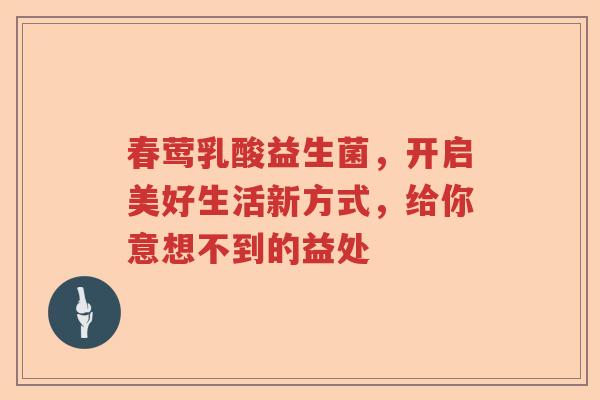 春莺乳酸益生菌，开启美好生活新方式，给你意想不到的益处