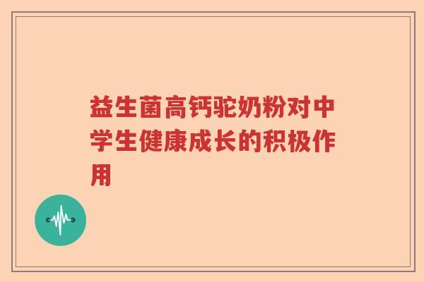 益生菌高钙驼奶粉对中学生健康成长的积极作用