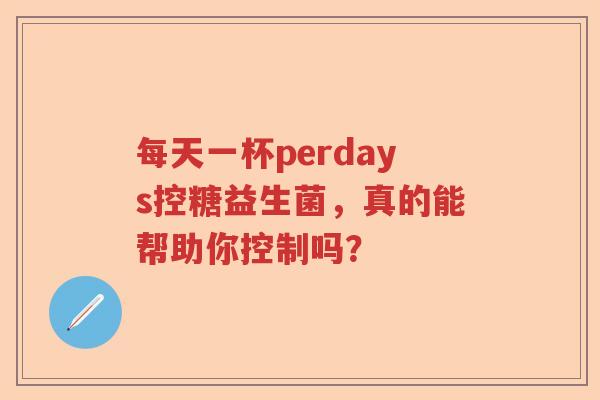 每天一杯perdays控糖益生菌，真的能帮助你控制吗？