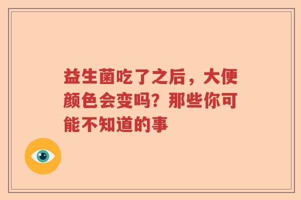 益生菌吃了之后，大便颜色会变吗？那些你可能不知道的事