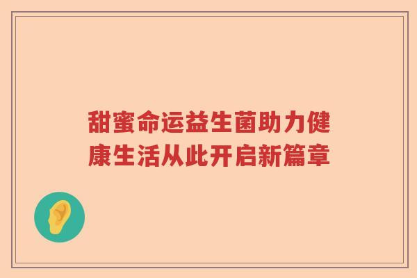 甜蜜命运益生菌助力健康生活从此开启新篇章