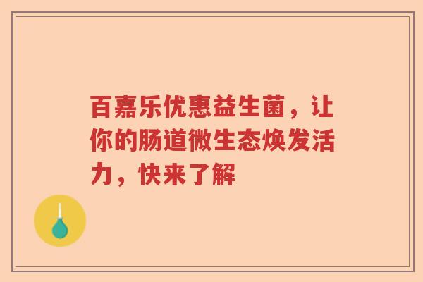 百嘉乐优惠益生菌，让你的肠道微生态焕发活力，快来了解