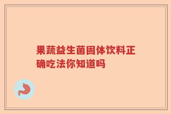果蔬益生菌固体饮料正确吃法你知道吗