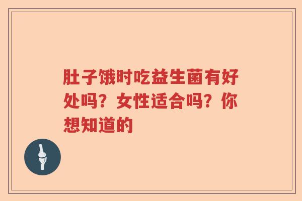 肚子饿时吃益生菌有好处吗？女性适合吗？你想知道的