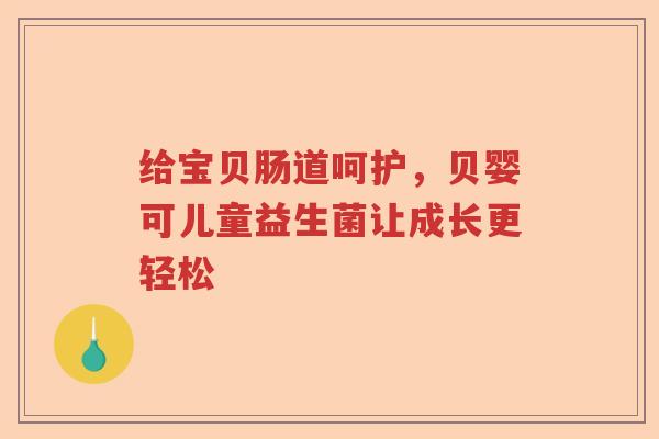 给宝贝肠道呵护，贝婴可儿童益生菌让成长更轻松