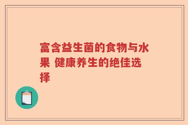 富含益生菌的食物与水果 健康养生的绝佳选择