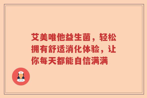艾美唯他益生菌，轻松拥有舒适消化体验，让你每天都能自信满满