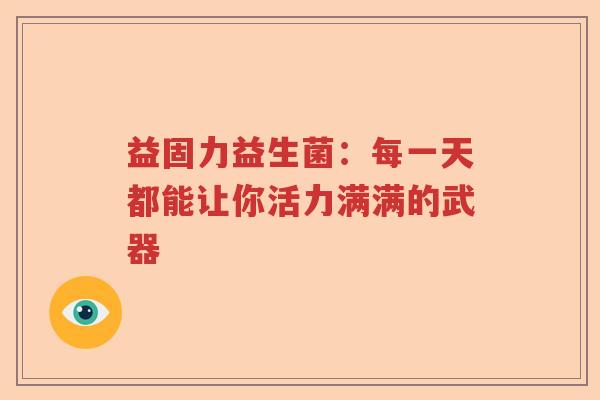 益固力益生菌：每一天都能让你活力满满的武器