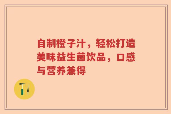 自制橙子汁，轻松打造美味益生菌饮品，口感与营养兼得