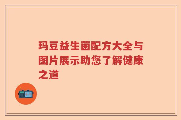 玛豆益生菌配方大全与图片展示助您了解健康之道