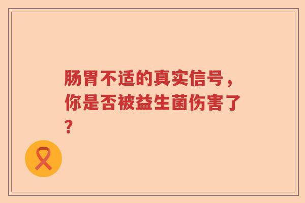 肠胃不适的真实信号，你是否被益生菌伤害了？