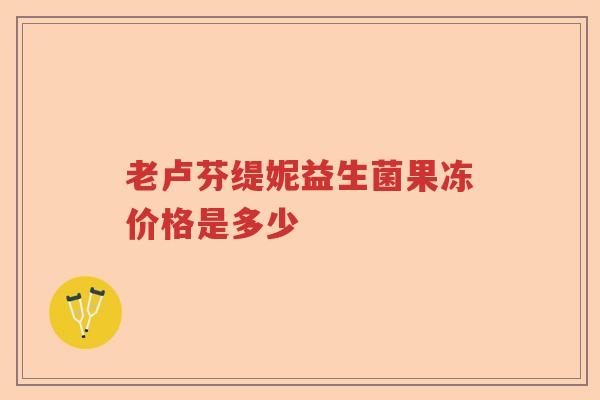 老卢芬缇妮益生菌果冻价格是多少