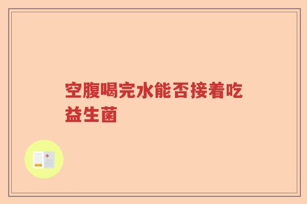 空腹喝完水能否接着吃益生菌