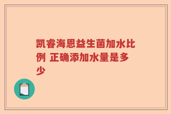 凯睿海恩益生菌加水比例 正确添加水量是多少