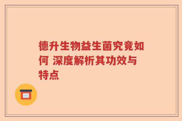 德升生物益生菌究竟如何 深度解析其功效与特点