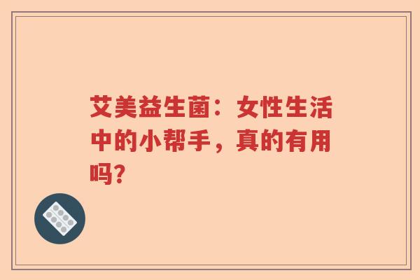 艾美益生菌：女性生活中的小帮手，真的有用吗？