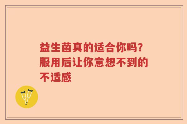 益生菌真的适合你吗？服用后让你意想不到的不适感