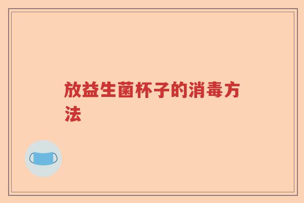 放益生菌杯子的消毒方法