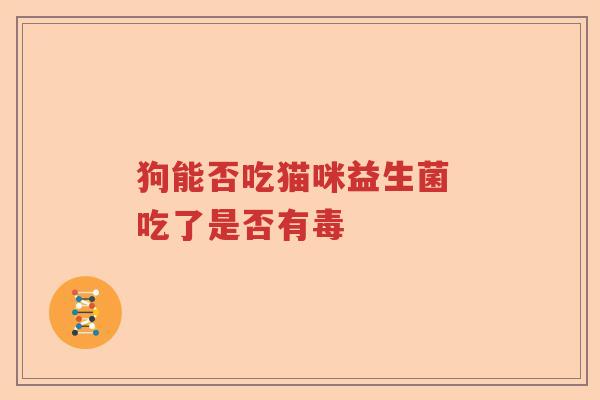 狗能否吃猫咪益生菌 吃了是否有毒