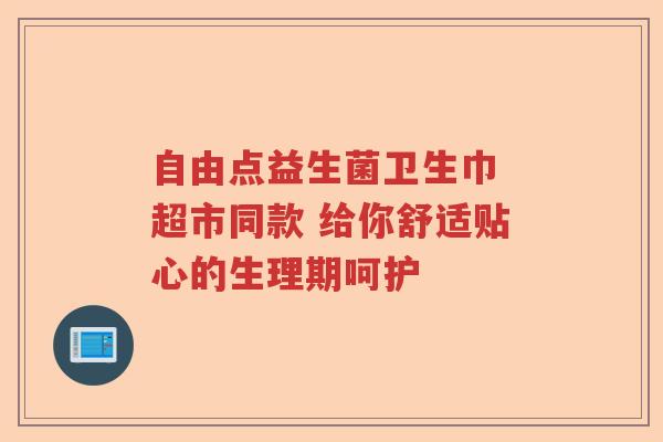 自由点益生菌卫生巾 超市同款 给你舒适贴心的生理期呵护