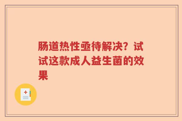 肠道热性亟待解决？试试这款成人益生菌的效果