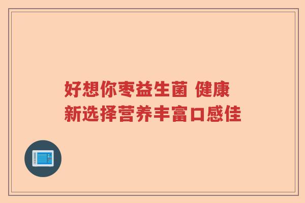 好想你枣益生菌 健康新选择营养丰富口感佳