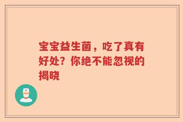 宝宝益生菌，吃了真有好处？你绝不能忽视的揭晓