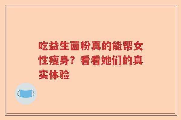 吃益生菌粉真的能帮女性瘦身？看看她们的真实体验