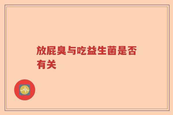 放屁臭与吃益生菌是否有关