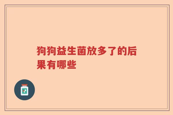 狗狗益生菌放多了的后果有哪些