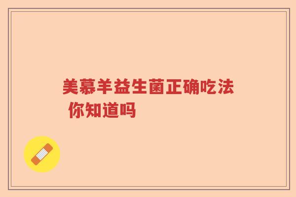 美慕羊益生菌正确吃法 你知道吗
