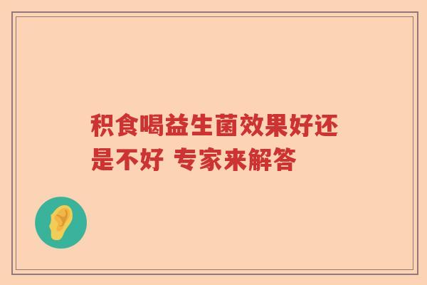 积食喝益生菌效果好还是不好 专家来解答