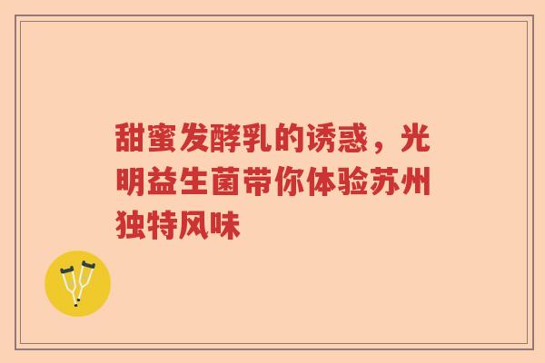 甜蜜发酵乳的诱惑，光明益生菌带你体验苏州独特风味