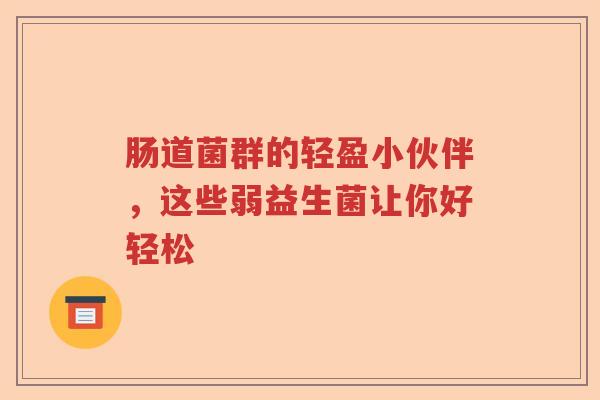 肠道菌群的轻盈小伙伴，这些弱益生菌让你好轻松