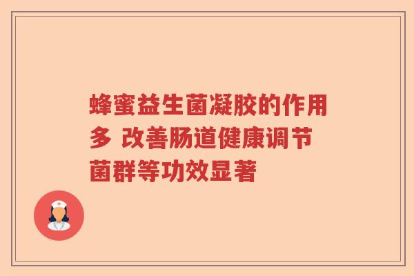 蜂蜜益生菌凝胶的作用多 改善肠道健康调节菌群等功效显著
