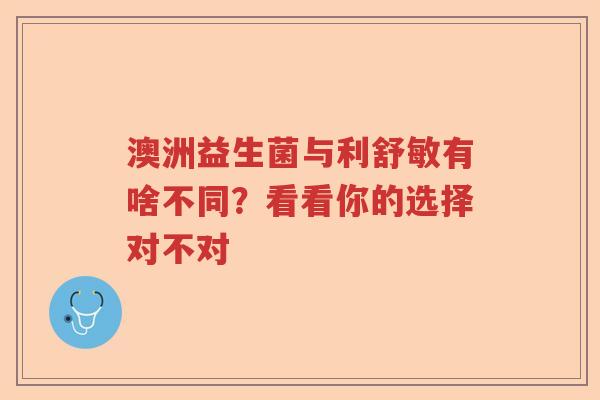 澳洲益生菌与利舒敏有啥不同？看看你的选择对不对
