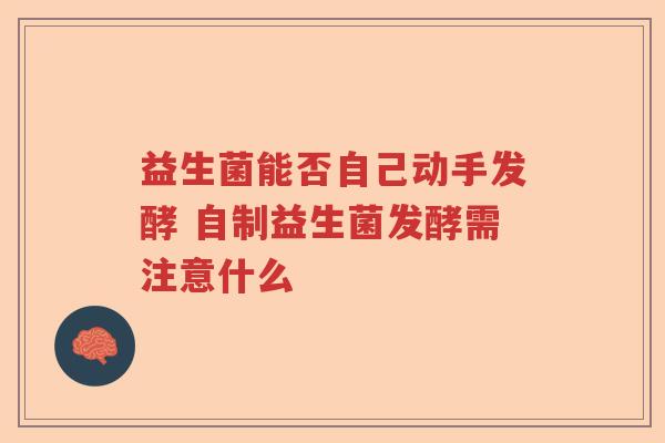 益生菌能否自己动手发酵 自制益生菌发酵需注意什么